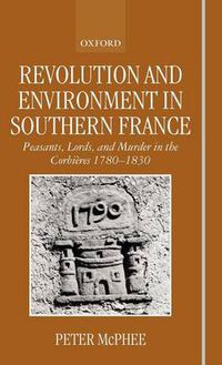 Cover image for Revolution and Environment in Southern France: Peasants, Lords and Murder in the Corbieres, 1780-1830
