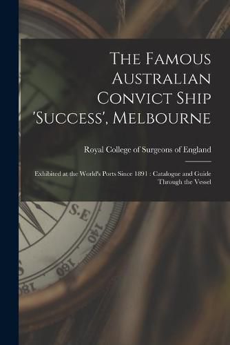 Cover image for The Famous Australian Convict Ship 'Success', Melbourne: Exhibited at the World's Ports Since 1891: Catalogue and Guide Through the Vessel