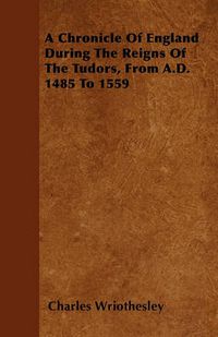 Cover image for A Chronicle Of England During The Reigns Of The Tudors, From A.D. 1485 To 1559