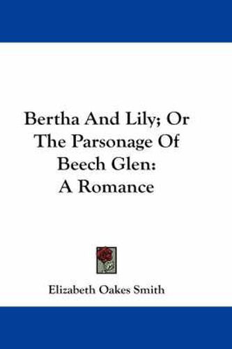 Bertha and Lily; Or the Parsonage of Beech Glen: A Romance