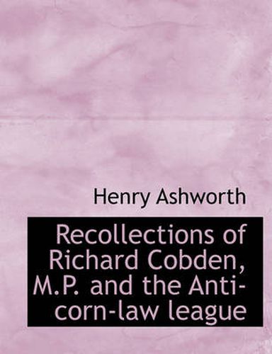 Cover image for Recollections of Richard Cobden, M.P. and the Anti-Corn-Law League