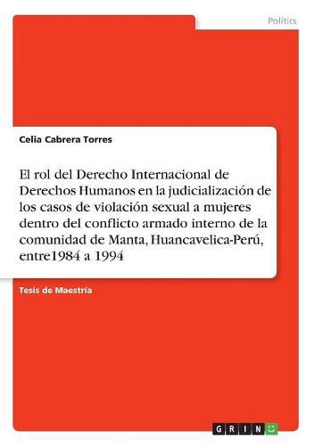 Cover image for El rol del Derecho Internacional de Derechos Humanos en la judicializacion de los casos de violacion sexual a mujeres dentro del conflicto armado interno de la comunidad de Manta, Huancavelica-Peru, entre1984 a 1994