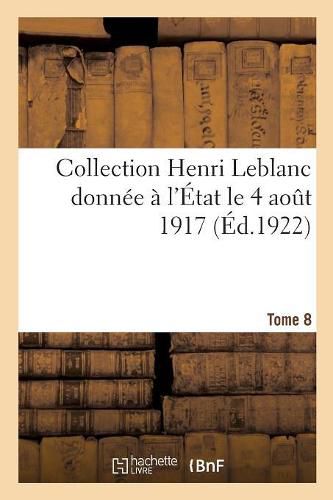 Cover image for Collection Henri LeBlanc Donnee A l'Etat Le 4 Aout 1917. La Grande Guerre. Iconographie: Bibliographie. Documents Divers. Tome 8