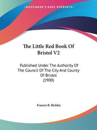 Cover image for The Little Red Book of Bristol V2: Published Under the Authority of the Council of the City and County of Bristol (1900)