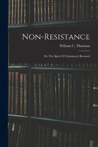 Non-resistance; Or, The Spirit Of Christianity Restored