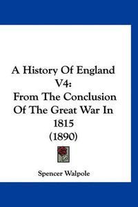 Cover image for A History of England V4: From the Conclusion of the Great War in 1815 (1890)