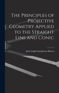 Cover image for The Principles of Projective Geometry Applied to the Straight Line and Conic
