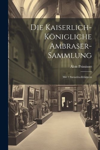 Die Kaiserlich-koenigliche Ambraser-sammlung