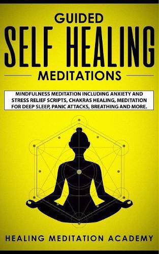 Cover image for Guided Self Healing Meditations: Mindfulness Meditation Including Anxiety and Stress Relief Scripts, Chakras Healing, Meditation for Deep Sleep, Panic Attacks, Breathing and More.