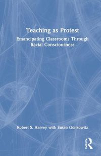 Cover image for Teaching as Protest: Emancipating Classrooms Through Racial Consciousness