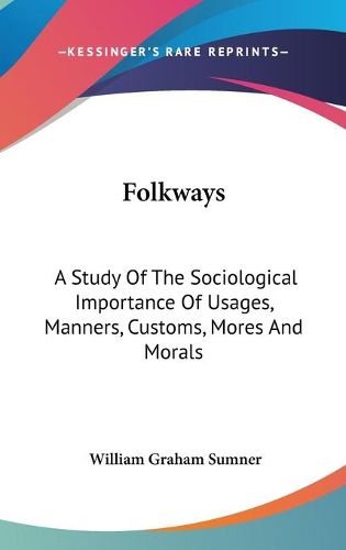 Cover image for Folkways: A Study of the Sociological Importance of Usages, Manners, Customs, Mores and Morals