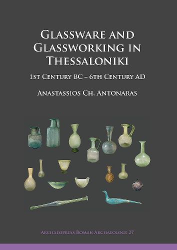 Glassware and Glassworking in Thessaloniki: 1st Century BC - 6th Century AD