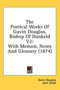 Cover image for The Poetical Works of Gavin Douglas, Bishop of Dunkeld V2: With Memoir, Notes and Glossary (1874)