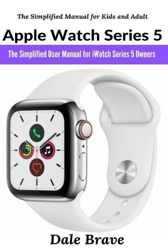 Cover image for Apple Watch Series 5: The Simplified User Manual for iWatch Series 5 Owners