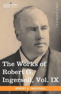 Cover image for The Works of Robert G. Ingersoll, Vol. IX (in 12 Volumes)