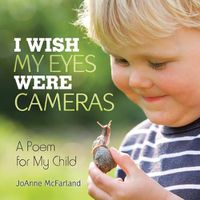 Cover image for I Wish My Eyes Were Cameras: A Poem for My Child