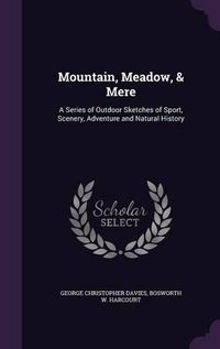 Cover image for Mountain, Meadow, & Mere: A Series of Outdoor Sketches of Sport, Scenery, Adventure and Natural History