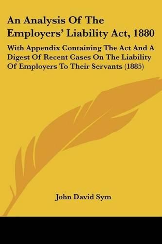 Cover image for An Analysis of the Employers' Liability ACT, 1880: With Appendix Containing the ACT and a Digest of Recent Cases on the Liability of Employers to Their Servants (1885)