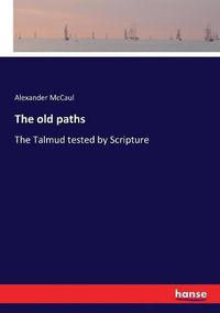 Cover image for The old paths: The Talmud tested by Scripture