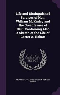 Cover image for Life and Distinguished Services of Hon. William McKinley and the Great Issues of 1896. Containing Also a Sketch of the Life of Garret A. Hobart