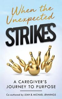 Cover image for When The Unexpected Strikes: A Caregiver's Journey to Purpose