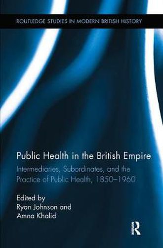 Cover image for Public Health in the British Empire: Intermediaries, Subordinates, and the Practice of Public Health, 1850-1960