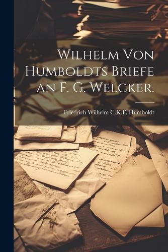Cover image for Wilhelm von Humboldts Briefe an F. G. Welcker.