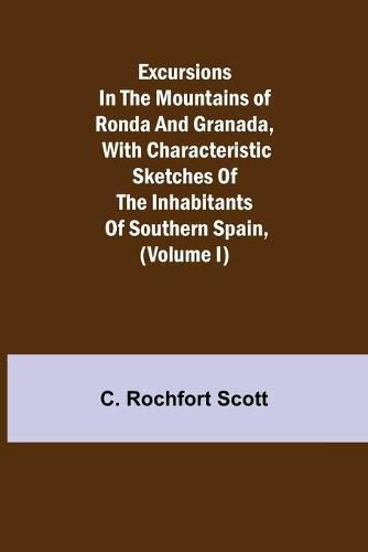 Cover image for Excursions in the mountains of Ronda and Granada, with characteristic sketches of the inhabitants of southern Spain, (Volume I)