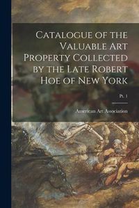 Cover image for Catalogue of the Valuable Art Property Collected by the Late Robert Hoe of New York; pt. 1