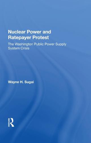 Cover image for Nuclear Power and Ratepayer Protest: The Washington Public Power Supply System Crisis