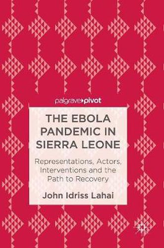 The Ebola Pandemic in Sierra Leone: Representations, Actors, Interventions and the Path to Recovery