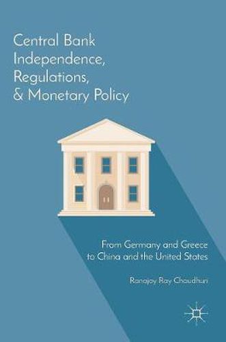 Cover image for Central Bank Independence, Regulations, and Monetary Policy: From Germany and Greece to China and the United States