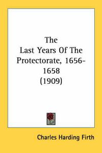 Cover image for The Last Years of the Protectorate, 1656-1658 (1909)