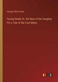 Cover image for Facing Death; Or, the Hero of the Vaughan Pit; a Tale of the Coal Mines