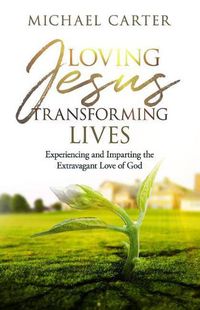 Cover image for Loving Jesus, Transforming Lives: Experiencing and Imparting the Extravagant Love of God