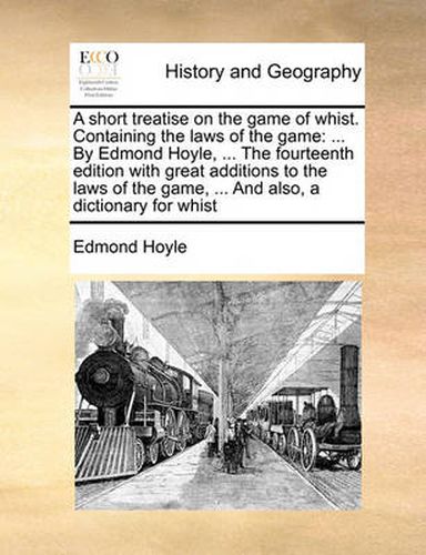 A Short Treatise on the Game of Whist. Containing the Laws of the Game: By Edmond Hoyle, ... the Fourteenth Edition with Great Additions to the Laws of the Game, ... and Also, a Dictionary for Whist