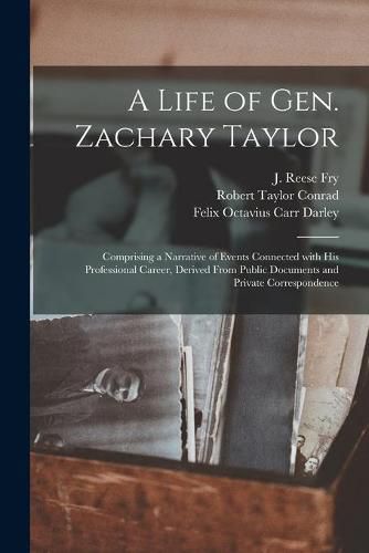 A Life of Gen. Zachary Taylor: Comprising a Narrative of Events Connected With His Professional Career, Derived From Public Documents and Private Correspondence