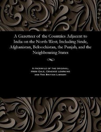 A Gazetteer of the Countries Adjacent to India on the North-West; Including Sinde, Afghanistan, Beloochistan, the Punjab, and the Neighbouring States