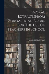 Cover image for Moral ExtractsFrom Zoroastrian Books For The Use Of Teachers In School