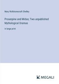 Cover image for Proserpine and Midas; Two unpublished Mythological Dramas