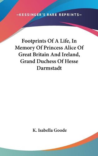 Cover image for Footprints of a Life, in Memory of Princess Alice of Great Britain and Ireland, Grand Duchess of Hesse Darmstadt