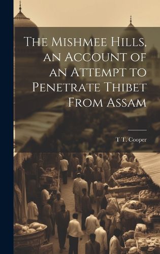 Cover image for The Mishmee Hills, an Account of an Attempt to Penetrate Thibet From Assam