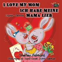 Cover image for I Love My Mom Ich habe meine Mama lieb: English German Bilingual Edition