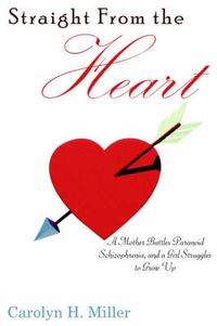 Cover image for Straight from the Heart: A Mother Battles Paranoid Schizophrenia, and a Girl Struggles to Grow Up