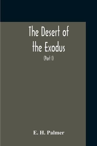 Cover image for The Desert Of The Exodus: Journeys On Foot In The Wilderness Of The Forty Years' Wanderings: Undertaken In Connexion With The Ordnance Survey Of Sinai, And The Palestine Exploration Fund (Part I)