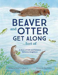 Cover image for Beaver and Otter Get Along...Sort of: A Story of Grit and Patience between Neighbors