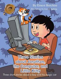 Cover image for Three Stories about Jonathan, the Computer, and Little Kitty: Three Short Stories about a Boy and His Magic Cat