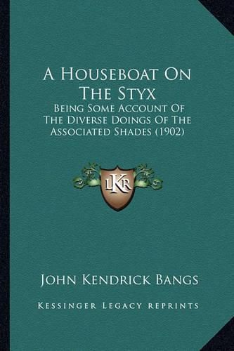 Cover image for A Houseboat on the Styx: Being Some Account of the Diverse Doings of the Associated Shades (1902)