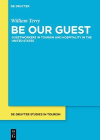 Cover image for Be Our Guest: Guestworkers in Tourism and Hospitality in the United States