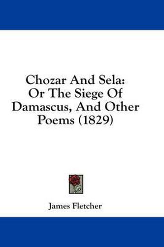 Cover image for Chozar and Sela: Or the Siege of Damascus, and Other Poems (1829)